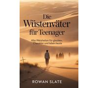 Die Wüstenväter für Teenager: Alte Weisheiten für Glauben, Charakter und Leben heute