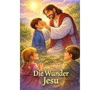 Die Wunder Jesu: 24 Christliche Kurzgeschichten über die Wunder Jesus Christus | Nacherzählte und kreative Bibelgeschichten leicht verständlich