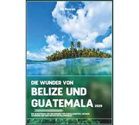 DIE WUNDER VON BELIZE UND GUATEMALA 2026: IHR REISEFÜHRER ZUR ERKUNDUNG VON KORALLENRIFFEN, ANTIKEN WUNDERN UND DEM HERZEN MITTELAMERIKAS