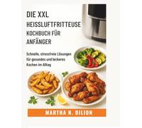 Die XXL Heißluftfritteuse Kochbuch für Anfänger: Schnelle, stressfreie Lösungen für gesundes und leckeres Kochen im Alltag( German Version)