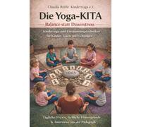 Die Yoga-KITA: Balance statt Dauerstress - Kinderyoga und Entspannungstechniken für Kinder, Teams und Leitungen: Tägliche Praxis, fachliche Hintergründe und Interviews aus der Pädagogik