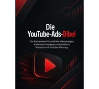 Die YouTube-Ads-Bibel: Das Standardwerk für profitable Videoanzeigen, skalierbare Kampagnen und planbares Wachstum mit YouTube-Werbung