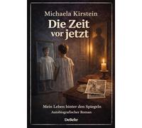 Die Zeit vor jetzt - Mein Leben hinter den Spiegeln - Autobiografischer Roman