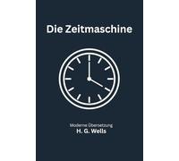 Die Zeitmaschine: Eine moderne deutsche Übersetzung des Science-Fiction-Klassikers von H. G. Wells