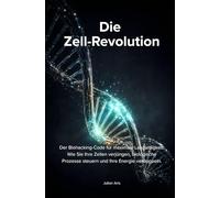 DIE ZELL-REVOLUTION: Der Biohacking-Code für maximale Langlebigkeit: Wie Sie Ihre Zellen verjüngen, biologische Prozesse steuern und Ihre Energie verdoppeln.