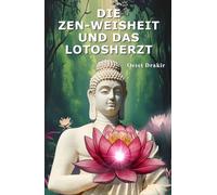Die Zen-Weisheit Und Das Lotosherz: Die Kunst, in Widrigkeiten zu erblühen. 16 Parabeln für Resilienz und Gelassenheit (Zen-Geschichten für ein erfülltes Leben)