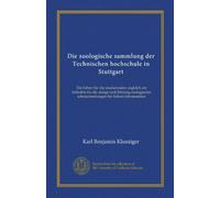Die zoologische sammlung der Technischen hochschule in Stuttgart (Vol-1): Ein führer für die studierenden zugleich ein leitfaden für die anlage und ... schulsammlungen für höhere lehranstalten