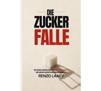 Die Zucker Falle: Wie Zucker unseren Körper, unsere Gewohnheiten und unsere Kaufentscheidungen beeinflusst