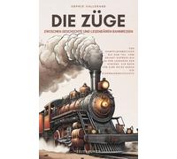 Die Züge, zwischen Geschichte und legendären Bahnreisen: Von Dampflokomotiven bis zum TGV, vom Orient-Express bis zu den Legenden der Schiene, ein Buch für eine Reise durch die Eisenbahngeschichte