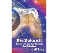 Die Zukunft: Basierend auf der Theorie der Zeitalter (Gali Lucy Vorhersagen)