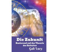 Die Zukunft: Basierend auf der Theorie der Zeitalter (Gali Lucy Vorhersagen)
