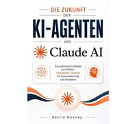 Die Zukunft der KI-Agenten mit Claude AI: Ein praktischer Leitfaden zum Aufbau intelligenter Systeme für Automatisierung und Innovation