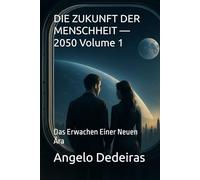 DIE ZUKUNFT DER MENSCHHEIT - 2050 Volume 1: Das Erwachen Einer Neuen Ära