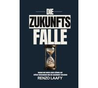 Die Zukunftsfalle: Warum wir unser Leben ständig auf später verschieben und die Gegenwart verlieren