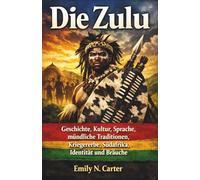 Die Zulu: Geschichte, Kultur, Sprache, mündliche Traditionen, Kriegererbe, Südafrika, Identität und Bräuche