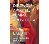 DIE ZWÖLF APOSTEL. SUMMA APOSTOLICA: BAND III (Catena Aurea: Von Gott bis heute. Die ununterbrochene Kette der Obhut.)