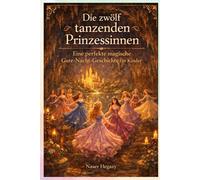 Die zwölf tanzenden Prinzessinnen: Eine perfekte magische Gute-Nacht-Geschichte für Kinder