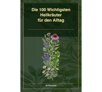 Die100 Wichtigsten Heilkräuter, für den Alltag: Unsere Grünen Apotheke