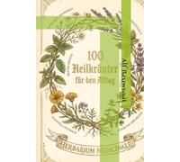 Die100 Wichtigsten Heilkräuter, für den Alltag: Unsere Grünen Apotheke