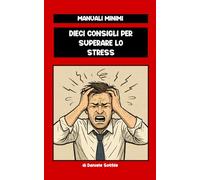 Dieci consigli per superare lo Stress (MANUALI MINIMI)