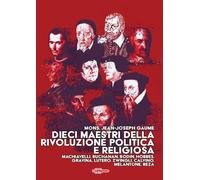 Dieci maestri della Rivoluzione politica e religiosa. Machiavelli, Buchanan, Bodin, Hobbes, Gravina, Lutero, Zwingli, Calvino, Melantone, Beza (La Spada dell'Arcangelo)