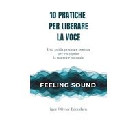 Dieci pratiche per liberare la voce: Una guida pratica, poetica e corporea per ritrovare la tua voce naturale