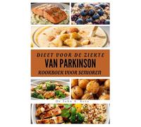 DIEET VOOR DE ZIEKTE VAN PARKINSON KOOKBOEK VOOR SENIOREN: VOEDZAME RECEPTEN TER ONDERSTEUNING VAN DE GEZONDHEID VAN DE HERSENEN, MOBILITEIT EN HET ... your body (Cookbooks & Exercise guides))