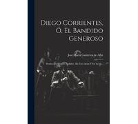 Diego Corrientes, Ó, El Bandido Generoso: Drama Del Genero Andaluz: En Tres Actos Y En Verso...