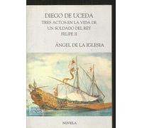 Diego de uceda. tres actos en la vida de un soldado del rey Felipe II
