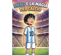 Diego e La Magia Del Calcio: Una Storia Per Bambini Sul Calcio, Sul Gioco Di Squadra e Fiducia In Sé Stessi