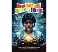 DIEGO MARADONA BIOGRAPHY FOR KIDS: The Untold Life and Adventures of Football’s Greatest Hero