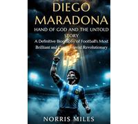 DIEGO MARADONA: HAND OF GOD AND THE UNTOLD STORY A Definitive Biography of Football’s Most Brilliant and Controversial Revolutionary