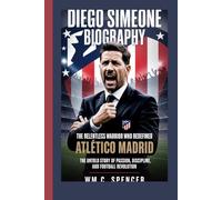 DIEGO SIMEONE: The Relentless Warrior Who Redefined Atlético Madrid The Untold Story of Passion, Discipline, and Football Revolution