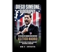 DIEGO SIMEONE: The Relentless Warrior Who Redefined Atlético Madrid The Untold Story of Passion, Discipline, and Football Revolution