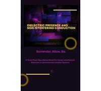 Dielectric Presence and Non Interfering Conduction: Surrender. Allow. Be. - A Three Phase Operational Model for Human Interference Reduction in ... Complex Systems (The Voltage of Being Series)