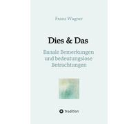 Dies & Das: Banale Bemerkungen und bedeutungslose Betrachtungen