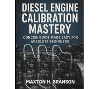 Diesel Engine Calibration Mastery: Concise Guide Made Easy for Absolute Beginners (Complete Guide to Automobile Repairs & Servicing)
