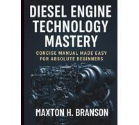 Diesel Engine Technology Mastery: Concise Manual Made Easy for Absolute Beginners (Complete Guide to Automobile Repairs & Servicing)