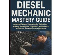 Diesel Mechanic Mastery Guide: Advanced Systems Knowledge for Technicians Working with Engines, Diagnostics, Maintenance Procedures, and Heavy-Duty Applications (Mechanic Training Guides)