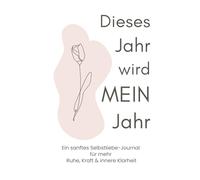 Dieses Jahr wird MEIN Jahr . ein sanftes Selbstliebe Journal für mehr Ruhe, Kraft und innere Klarheit.: Ein sanfter Jahresbegleiter mit liebevollen ... und kleinen Schritten in ein leichteres Leben