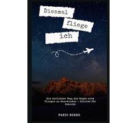 Diesmal fliege ich: Ein ehrlicher Weg, die Angst vorm Fliegen zu überwinden - Schritt für Schritt