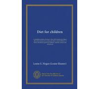 Diet for children (Vol-1): a complete system of nursery diet with numerous recipes; also many menus for young and older school children. A home and ... for mothers, teachers, nurses and physicians