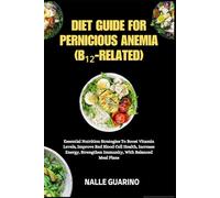 DIET GUIDE FOR PERNICIOUS ANEMIA (B₁₂-RELATED): Essential Nutrition Strategies To Boost Vitamin Levels, Improve Red Blood Cell Health, Increase Energy, Strengthen Immunity, With Balanced Meal Plans