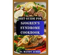 DIET GUIDE FOR SJOGREN’S SYNDROME COOKBOOK: A Nutritional Approach to Reducing Inflammation, Dryness, and Fatigue Naturally