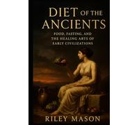 Diet of the Ancients: Food, Fasting, and the Healing Arts of Early Civilizations