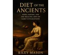 Diet of the Ancients: Food, Fasting, and the Healing Arts of Early Civilizations