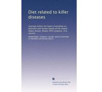 Diet related to killer diseases: hearings before the Select Committee on Nutrition and Human Needs of the United States Senate, Ninety-fifth Congress, first session: Volume 5