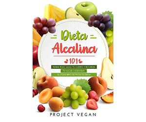 Dieta Alcalina 101: El Libro Completo Sobre la Dieta Alcalina Vegana para Principiantes: Pierde Peso, Sana tu Cuerpo y Recupera tu Salud Logrando el Equilibrio de pH en tu Dieta
