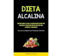 Dieta Alcalina: Una guía completa para la alimentación alcalina con deliciosas y nutritivas recetas para una vida saludable y equilibrada (Una lista completa de alimentos alcalinos)