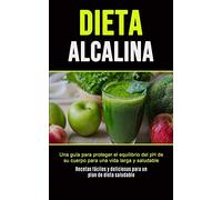 Dieta Alcalina: Una guía para proteger el equilibrio del pH de su cuerpo para una vida larga y saludable (Recetas fáciles y deliciosas para un plan de dieta saludable)
